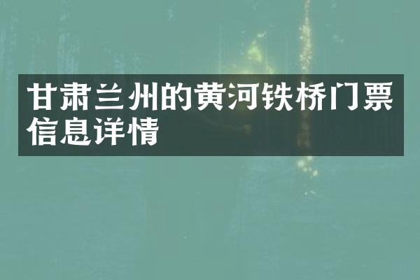 甘肃兰州的黄河铁桥门票信息详情