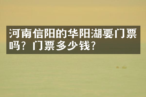 河南信阳的华阳湖要门票吗？门票多少钱？