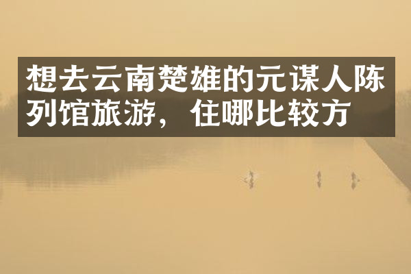想去云南楚雄的元谋人陈列馆旅游，住哪比较方便
