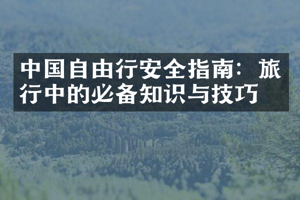 中国自由行安全指南：旅行中的必备知识与技巧