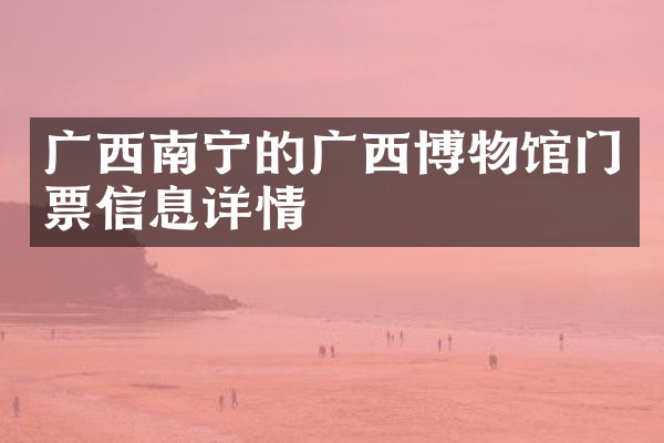 广西南宁的广西博物馆门票信息详情