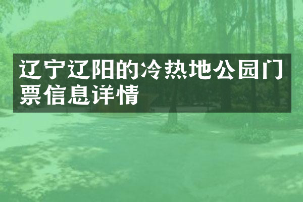 辽宁辽阳的冷热地公园门票信息详情