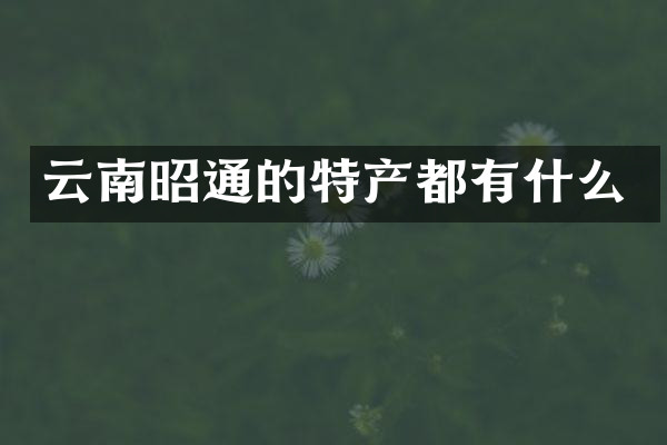 云南昭通的特产都有什么
