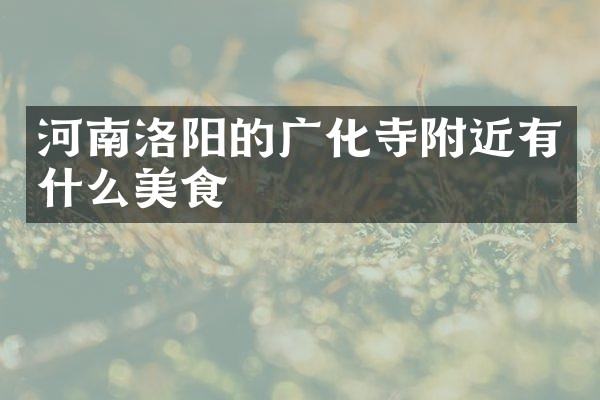 河南洛阳的广化寺附近有什么美食