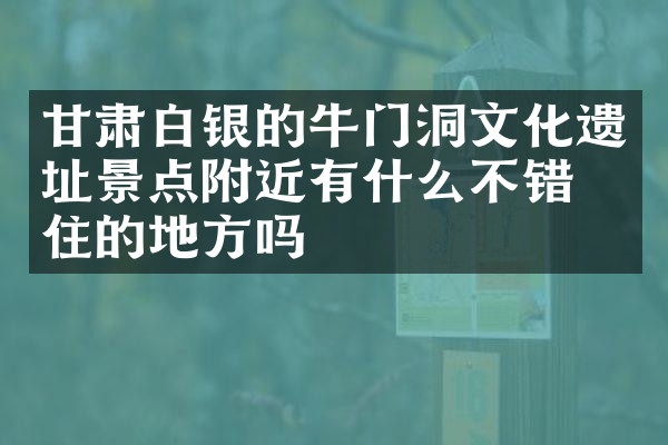 甘肃白银的牛门洞文化遗址景点附近有什么不错的住的地方吗