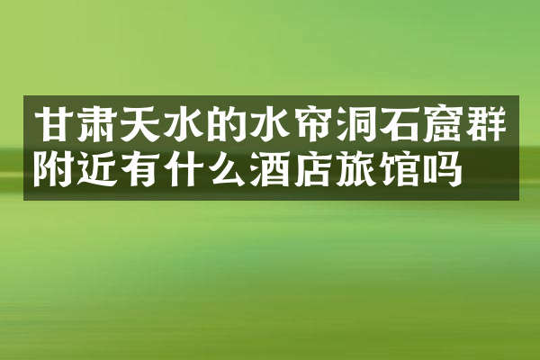 甘肃天水的水帘洞石窟群附近有什么酒店旅馆吗