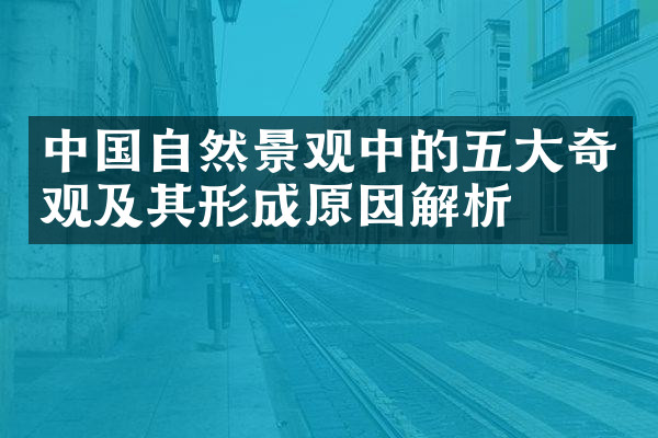 中国自然景观中的五大奇观及其形成原因解析