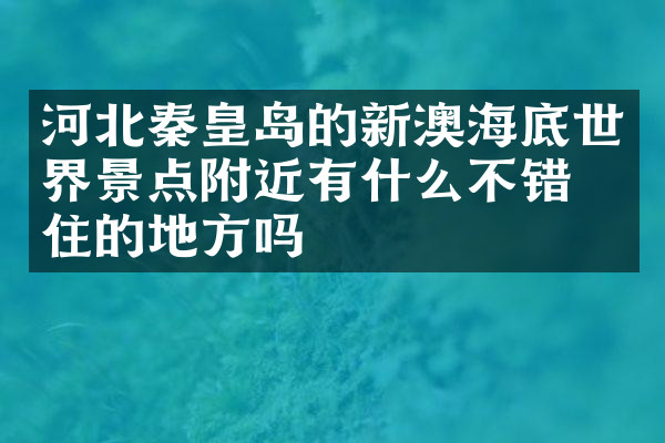 河北秦皇岛的新澳海底世界景点附近有什么不错的住的地方吗