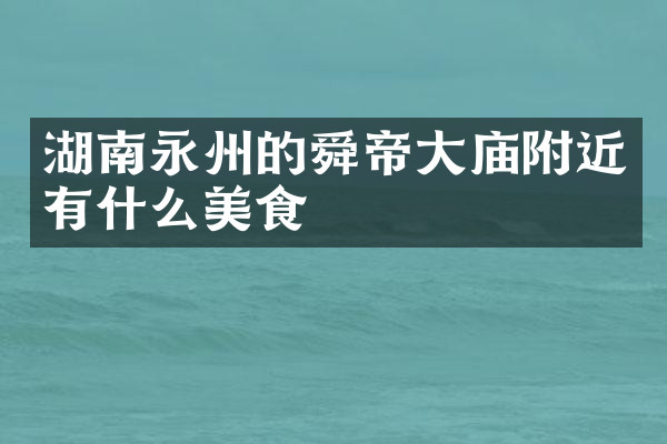 湖南永州的舜帝大庙附近有什么美食