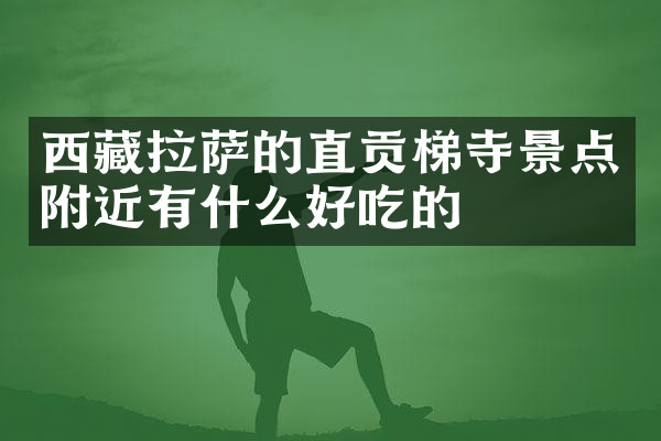 西藏拉萨的直贡梯寺景点附近有什么好吃的