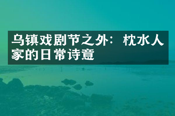 乌镇戏剧节之外：枕水人家的日常诗意