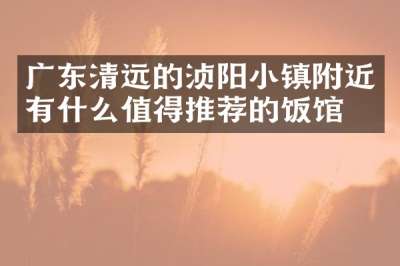 广东清远的浈阳小镇附近有什么值得推荐的饭馆吗