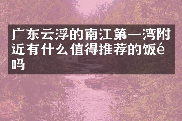 广东云浮的南江第一湾附近有什么值得推荐的饭馆吗