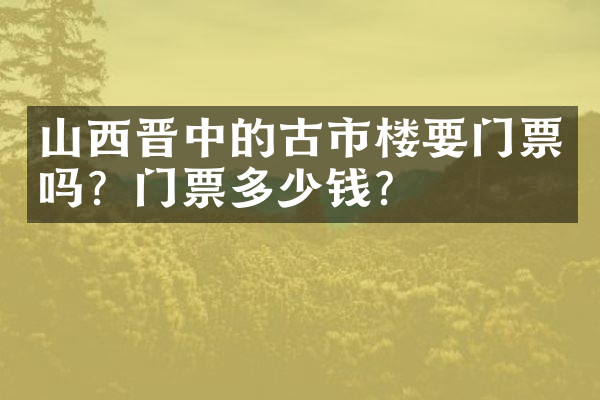 山西晋中的古市楼要门票吗？门票多少钱？