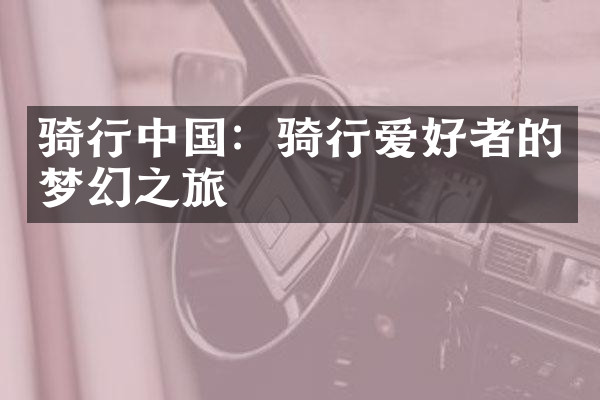 骑行中国：骑行爱好者的梦幻之旅