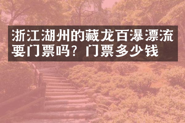 浙江湖州的藏龙百瀑漂流要门票吗？门票多少钱？