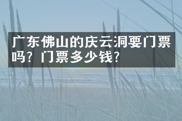 广东佛山的庆云洞要门票吗？门票多少钱？