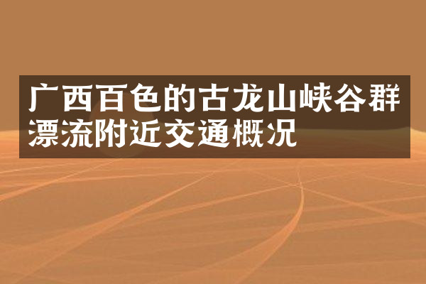 广西百色的古龙山峡谷群漂流附近交通概况