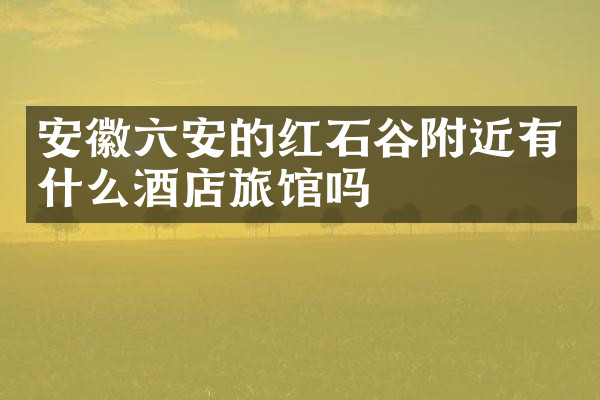 安徽六安的红石谷附近有什么酒店旅馆吗