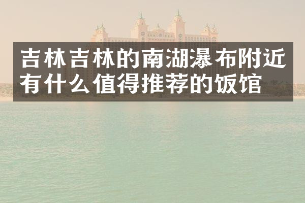 吉林吉林的南湖瀑布附近有什么值得推荐的饭馆吗