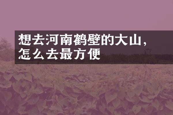 想去河南鹤壁的大伾山，怎么去最方便