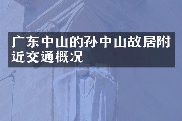 广东中山的孙中山故居附近交通概况