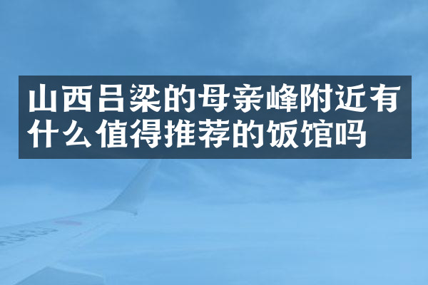 山西吕梁的母亲峰附近有什么值得推荐的饭馆吗