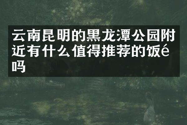 云南昆明的黑龙潭公园附近有什么值得推荐的饭馆吗