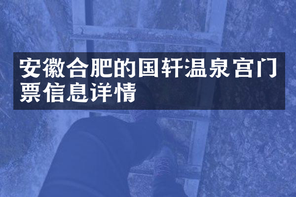 安徽合肥的国轩温泉宫门票信息详情