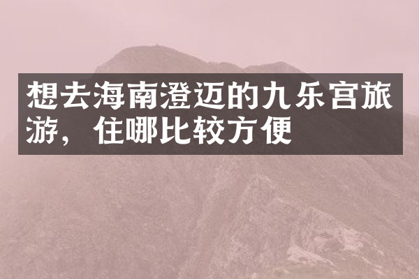想去海南澄迈的九乐宫旅游，住哪比较方便