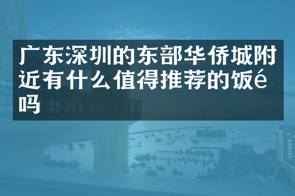 广东深圳的东部华侨城附近有什么值得推荐的饭馆吗