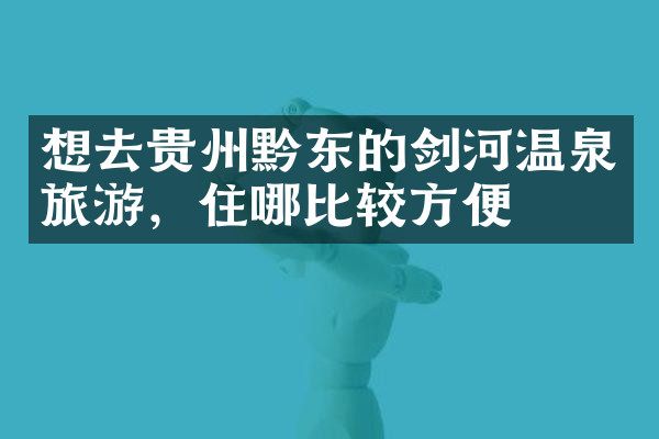 想去贵州黔东的剑河温泉旅游，住哪比较方便