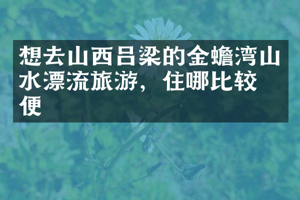 想去山西吕梁的金蟾湾山水漂流旅游，住哪比较方便