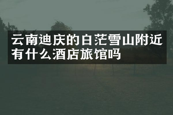 云南迪庆的白茫雪山附近有什么酒店旅馆吗