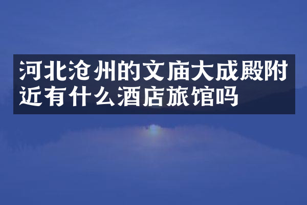 河北沧州的文庙大成殿附近有什么酒店旅馆吗