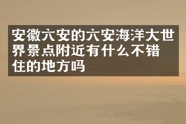 安徽六安的六安海洋大世界景点附近有什么不错的住的地方吗