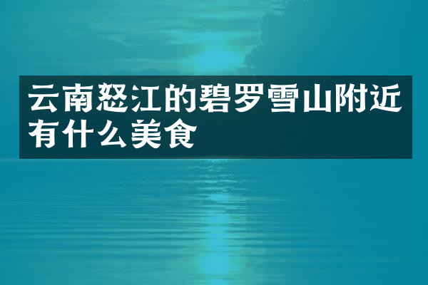 云南怒江的碧罗雪山附近有什么美食