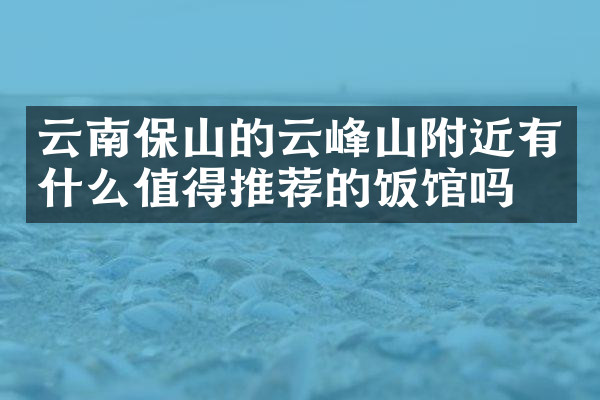 云南保山的云峰山附近有什么值得推荐的饭馆吗