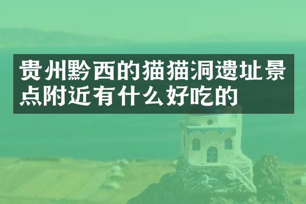 贵州黔西的猫猫洞遗址景点附近有什么好吃的