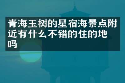 青海玉树的星宿海景点附近有什么不错的住的地方吗