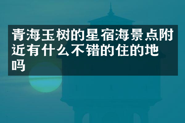 青海玉树的星宿海景点附近有什么不错的住的地方吗