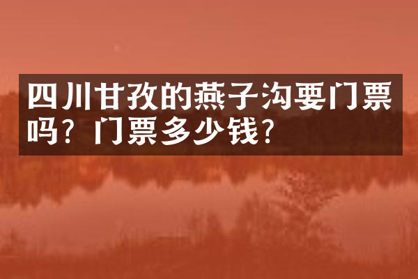 四川甘孜的燕子沟要门票吗？门票多少钱？