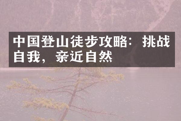 中国登山徒步攻略：挑战自，亲近自然