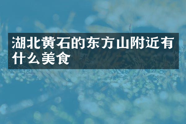 湖北黄石的东方山附近有什么美食