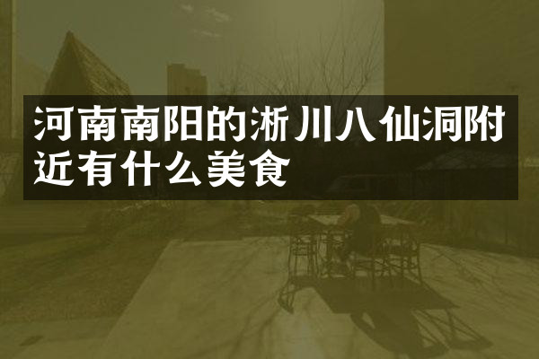 河南南阳的淅川八仙洞附近有什么美食