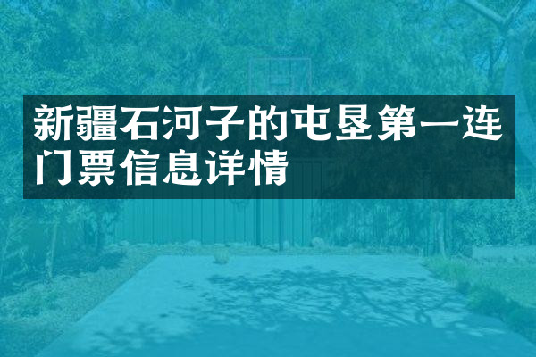 新疆石河子的屯垦第一连门票信息详情