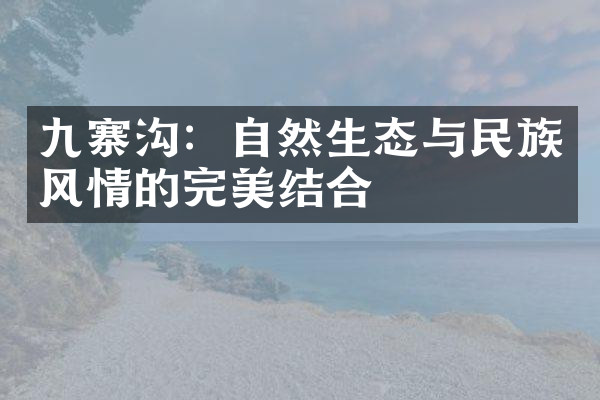 九寨沟：自然生态与民族风情的完美结合