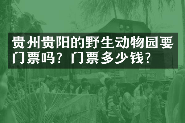 贵州贵阳的野生动物园要门票吗？门票多少钱？
