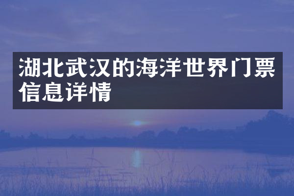 湖北武汉的海洋世界门票信息详情