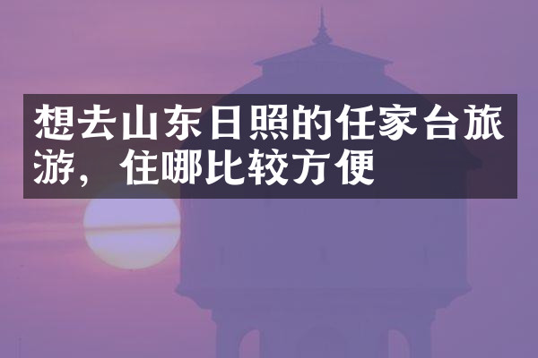 想去山东日照的任家台旅游，住哪比较方便